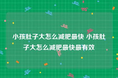 小孩肚子大怎么减肥最快 小孩肚子大怎么减肥最快最有效