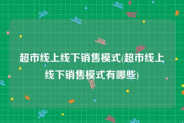 超市线上线下销售模式(超市线上线下销售模式有哪些)