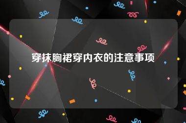 穿抹胸裙穿内衣的注意事项