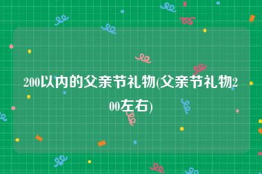 200以内的父亲节礼物(父亲节礼物200左右)