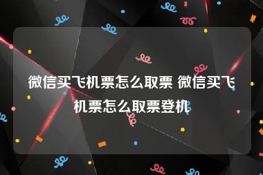 微信买飞机票怎么取票 微信买飞机票怎么取票登机