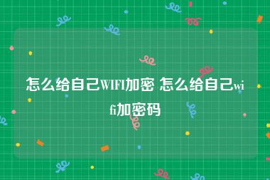 怎么给自己WIFI加密 怎么给自己wifi加密码