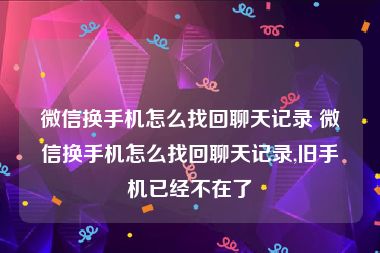 微信换手机怎么找回聊天记录 微信换手机怎么找回聊天记录,旧手机已经不在了