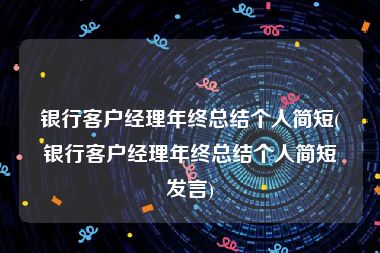 银行客户经理年终总结个人简短(银行客户经理年终总结个人简短发言)