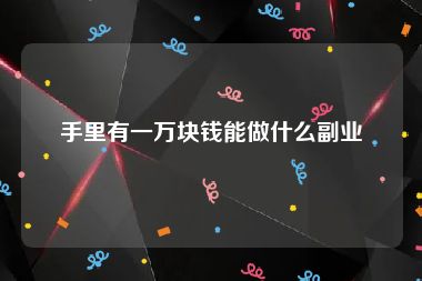 手里有一万块钱能做什么副业