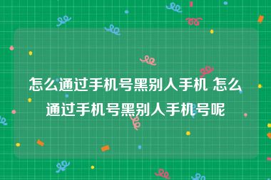 怎么通过手机号黑别人手机 怎么通过手机号黑别人手机号呢