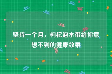 坚持一个月，枸杞泡水带给你意想不到的健康效果