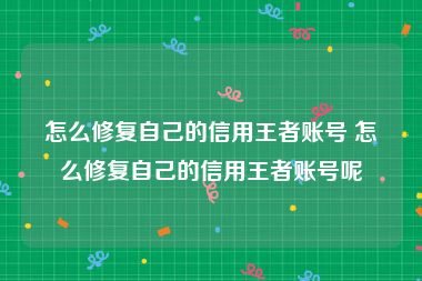 怎么修复自己的信用王者账号 怎么修复自己的信用王者账号呢