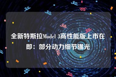 全新特斯拉Model 3高性能版上市在即：部分动力细节曝光