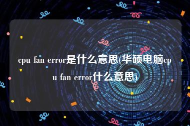 cpu fan error是什么意思(华硕电脑cpu fan error什么意思)