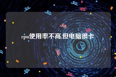 cpu使用率不高,但电脑很卡