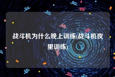 战斗机为什么晚上训练(战斗机夜里训练)