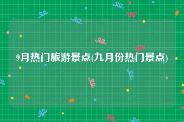 9月热门旅游景点(九月份热门景点)