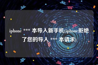 iphone *** 本导入新手机(iphone拒绝了您的导入 *** 本请求)