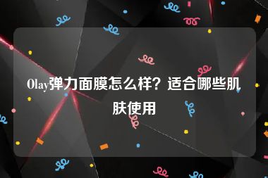 Olay弹力面膜怎么样？适合哪些肌肤使用