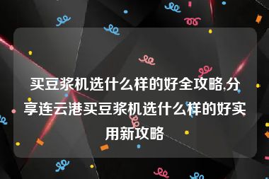 买豆浆机选什么样的好全攻略,分享连云港买豆浆机选什么样的好实用新攻略