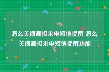 怎么关闭漏接来电短信提醒 怎么关闭漏接来电短信提醒功能