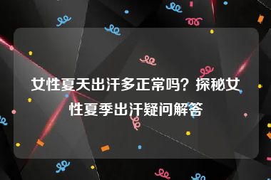 女性夏天出汗多正常吗？探秘女性夏季出汗疑问解答