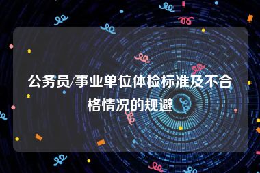 公务员/事业单位体检标准及不合格情况的规避