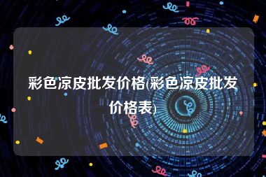 彩色凉皮批发价格(彩色凉皮批发价格表)