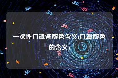 一次性口罩各颜色含义(口罩颜色的含义)