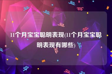 11个月宝宝聪明表现(11个月宝宝聪明表现有哪些)