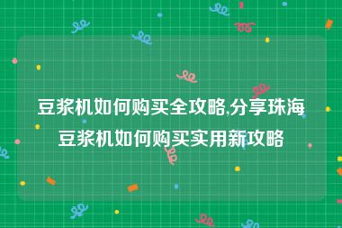 豆浆机如何购买全攻略,分享珠海豆浆机如何购买实用新攻略