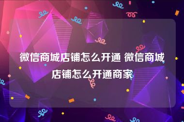 微信商城店铺怎么开通 微信商城店铺怎么开通商家