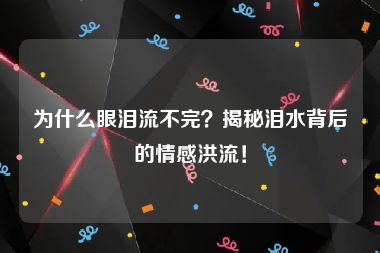 为什么眼泪流不完？揭秘泪水背后的情感洪流！