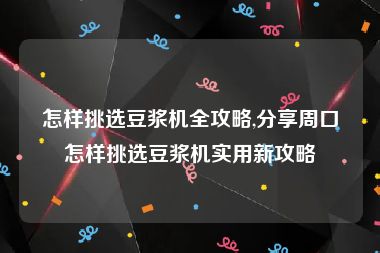 怎样挑选豆浆机全攻略,分享周口怎样挑选豆浆机实用新攻略