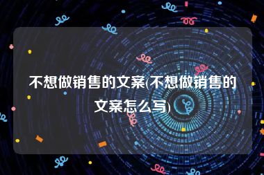 不想做销售的文案(不想做销售的文案怎么写)