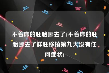 不着床的胚胎哪去了(不着床的胚胎哪去了鲜胚移植第九天没有任何症状)