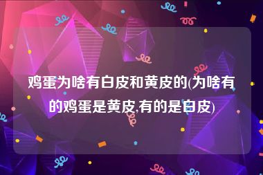 鸡蛋为啥有白皮和黄皮的(为啥有的鸡蛋是黄皮,有的是白皮)