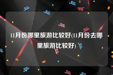 11月份哪里旅游比较好(11月份去哪里旅游比较好)