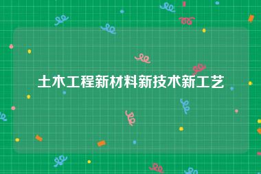 土木工程新材料新技术新工艺