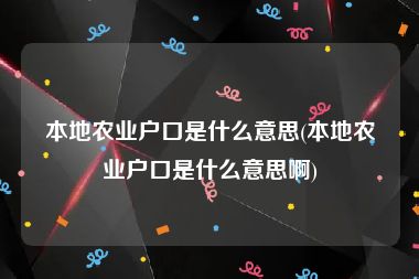 本地农业户口是什么意思(本地农业户口是什么意思啊)