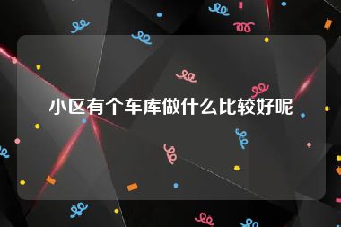 小区有个车库做什么比较好呢