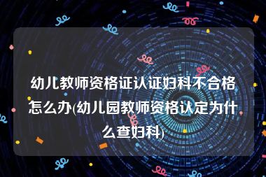 幼儿教师资格证认证妇科不合格怎么办(幼儿园教师资格认定为什么查妇科)