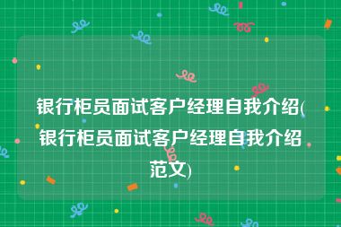 银行柜员面试客户经理自我介绍(银行柜员面试客户经理自我介绍范文)