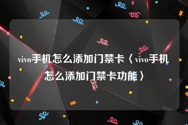 vivo手机怎么添加门禁卡〈vivo手机怎么添加门禁卡功能〉