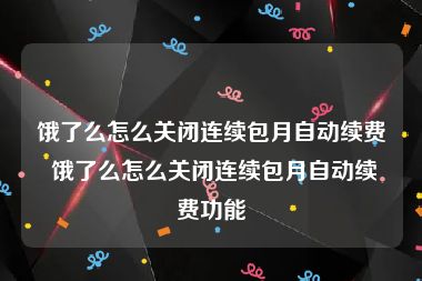 饿了么怎么关闭连续包月自动续费 饿了么怎么关闭连续包月自动续费功能