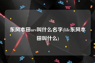 东风本田urv叫什么名字(life东风本田叫什么)