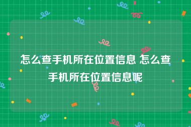 怎么查手机所在位置信息 怎么查手机所在位置信息呢