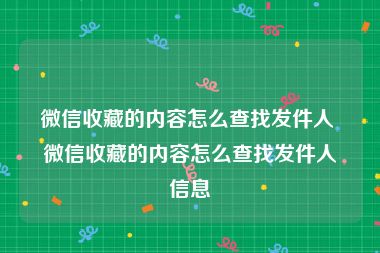 微信收藏的内容怎么查找发件人 微信收藏的内容怎么查找发件人信息