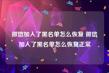 微信加入了黑名单怎么恢复 微信加入了黑名单怎么恢复正常