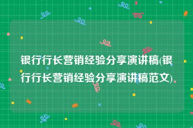 银行行长营销经验分享演讲稿(银行行长营销经验分享演讲稿范文)