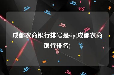 成都农商银行排号是vip(成都农商银行排名)