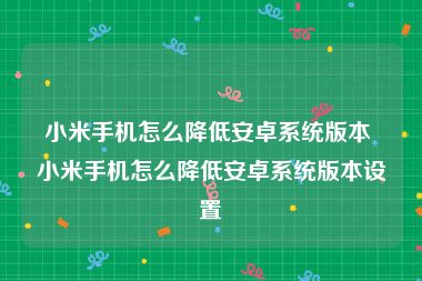 小米手机怎么降低安卓系统版本 小米手机怎么降低安卓系统版本设置