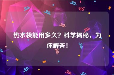 热水袋能用多久？科学揭秘，为你解答！