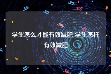 学生怎么才能有效减肥 学生怎样有效减肥